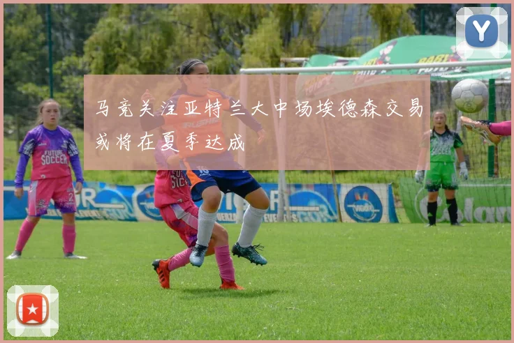马竞关注亚特兰大中场埃德森交易或将在夏季达成