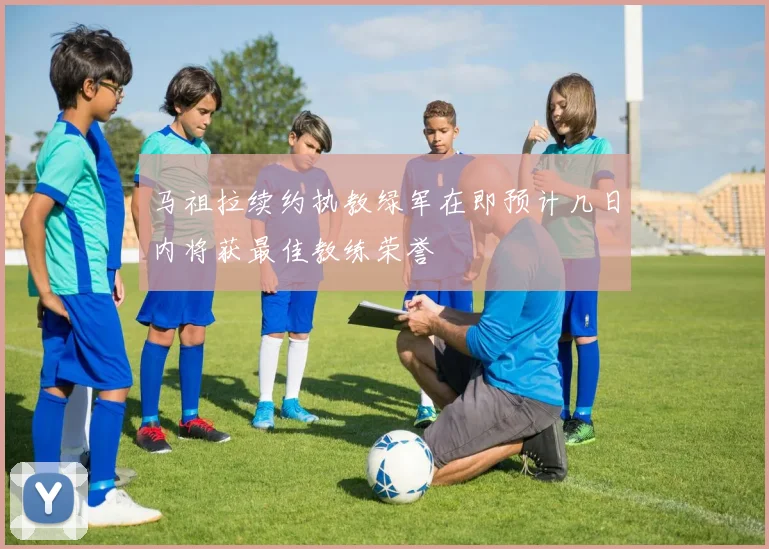 马祖拉续约执教绿军在即预计几日内将获最佳教练荣誉