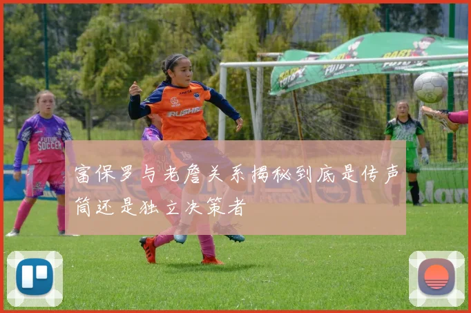 富保罗与老詹关系揭秘到底是传声筒还是独立决策者