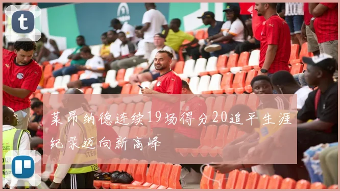 莱昂纳德连续19场得分20追平生涯纪录迈向新高峰