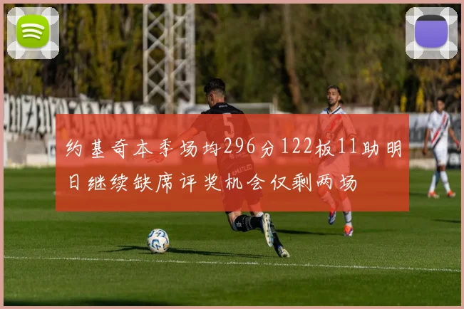 约基奇本季场均296分122板11助明日继续缺席评奖机会仅剩两场