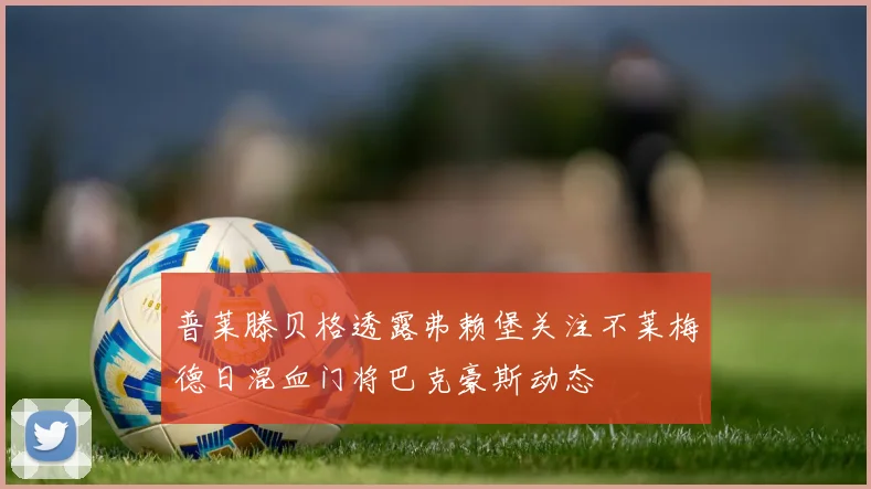 普莱滕贝格透露弗赖堡关注不莱梅德日混血门将巴克豪斯动态