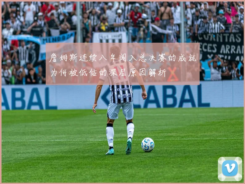 詹姆斯连续八年闯入总决赛的成就为何被低估的深层原因解析