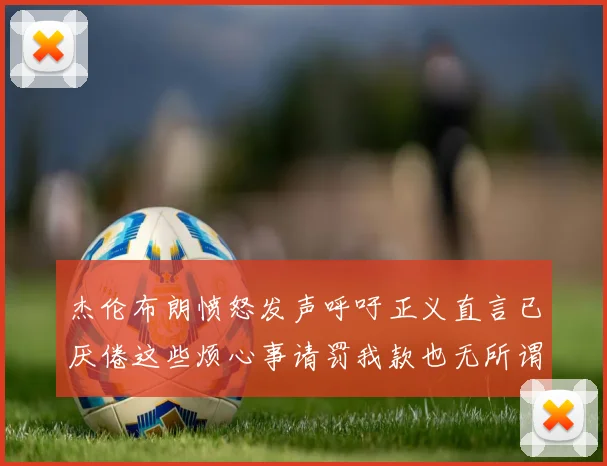 杰伦布朗愤怒发声呼吁正义直言已厌倦这些烦心事请罚我款也无所谓