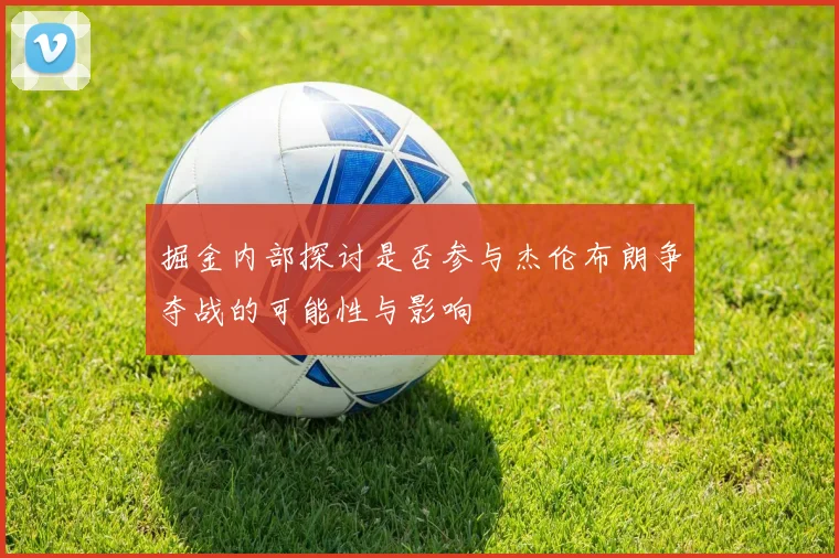 掘金内部探讨是否参与杰伦布朗争夺战的可能性与影响