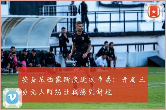 安芬尼西蒙斯谈进攻节奏：开局三分无人盯防让我感到舒适