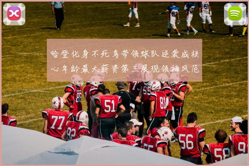 哈登化身不死鸟带领球队逆袭成核心年龄最大薪资第三展现领袖风范