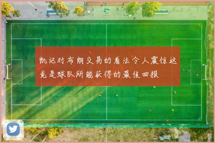凯记对布朗交易的看法令人震惊这竟是球队所能获得的最佳回报