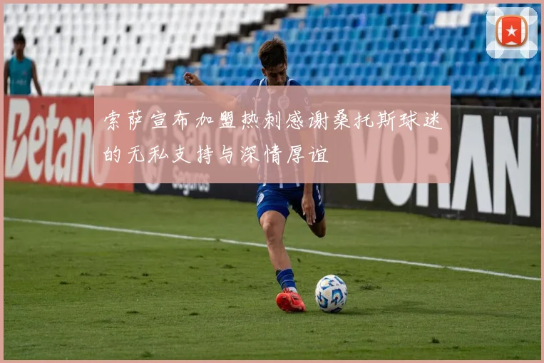 索萨宣布加盟热刺感谢桑托斯球迷的无私支持与深情厚谊