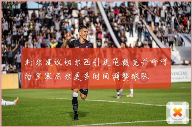 科尔建议切尔西引进范戴克并呼吁给罗塞尼尔更多时间调整球队