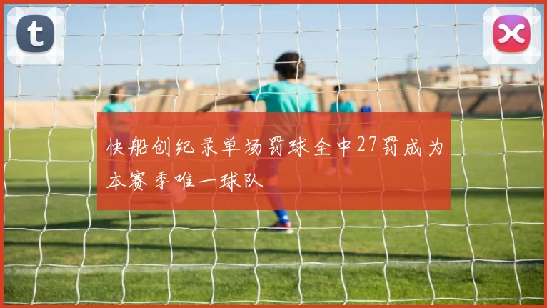 快船创纪录单场罚球全中27罚成为本赛季唯一球队