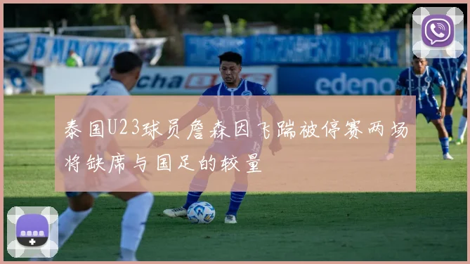 泰国U23球员詹森因飞踹被停赛两场将缺席与国足的较量