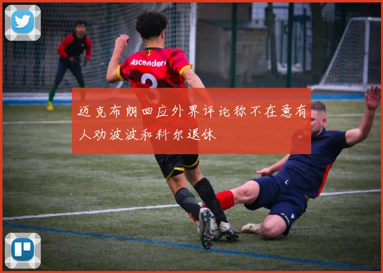 迈克布朗回应外界评论称不在意有人劝波波和科尔退休