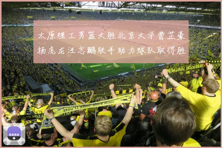 太原理工男篮大胜北京大学曹芷豪杨虎龙汪志鹏联手助力球队取得胜利