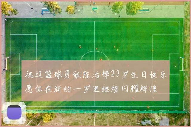祝辽篮球员张陈治锋23岁生日快乐愿你在新的一岁里继续闪耀辉煌