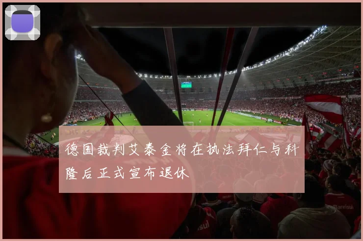 德国裁判艾泰金将在执法拜仁与科隆后正式宣布退休